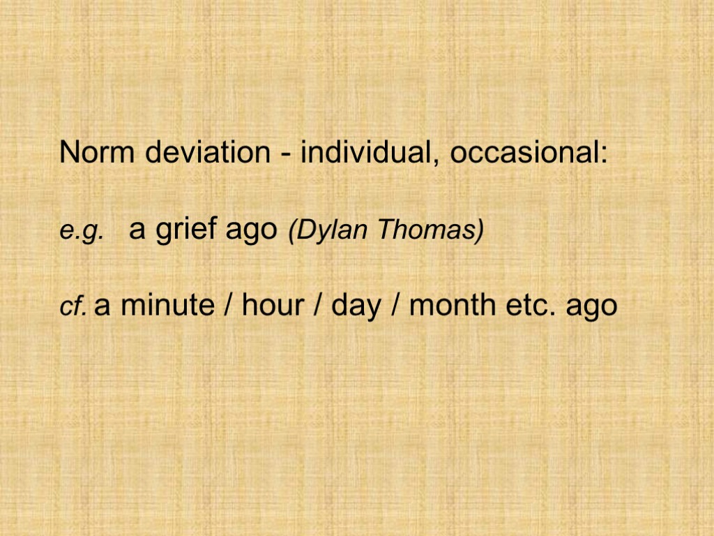 Norm deviation - individual, occasional: e.g. a grief ago (Dylan Thomas) cf. a minute